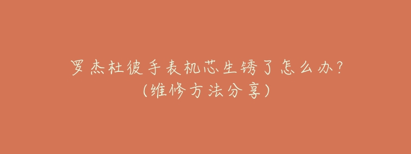 罗杰杜彼手表机芯生锈了怎么办？(维修方法分享)