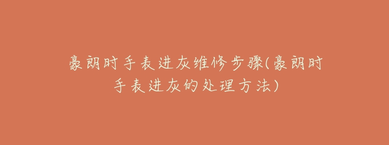 豪朗时手表进灰维修步骤(豪朗时手表进灰的处理方法)-名表号 豪朗时手表进灰维修步骤(豪朗时手表进灰的处理方法)