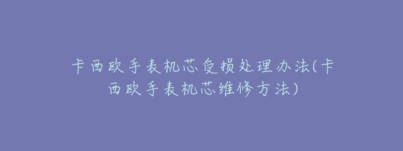 卡西欧手表机芯受损处理办法(卡西欧手表机芯维修方法)-名表号 卡西欧手表机芯受损处理办法(卡西欧手表机芯维修方法)