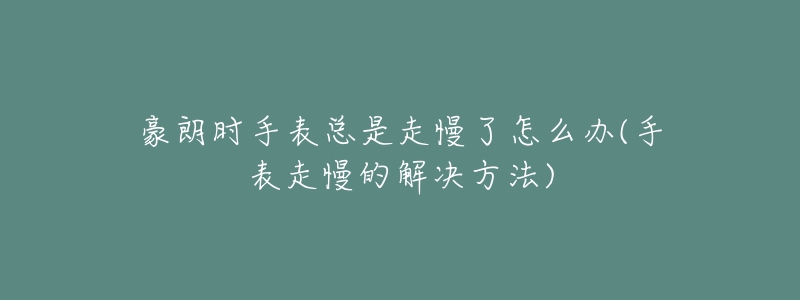 豪朗时手表总是走慢了怎么办(手表走慢的解决方法)