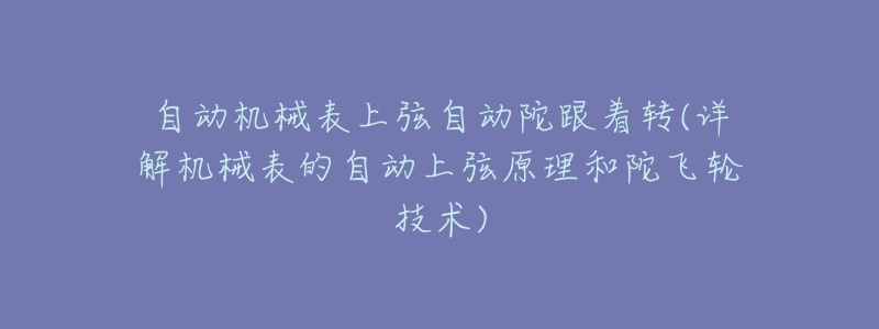 自动机械表上弦自动陀跟着转(详解机械表的自动上弦原理和陀飞轮技术)-名表号 自动机械表上弦自动陀跟着转(详解机械表的自动上弦原理和陀飞轮技术)