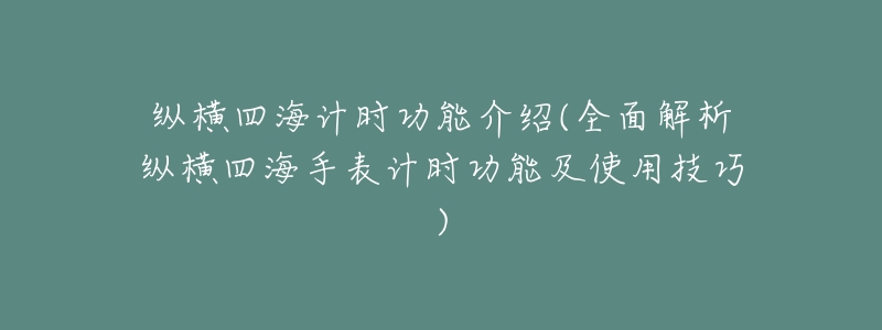 纵横四海计时功能介绍(全面解析纵横四海手表计时功能及使用技巧)-名表号 纵横四海计时功能介绍(全面解析纵横四海手表计时功能及使用技巧)