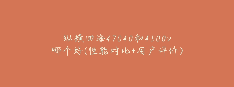 纵横四海47040和4500v哪个好(性能对比+用户评价)-名表号 纵横四海47040和4500v哪个好(性能对比+用户评价)