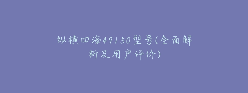 纵横四海49150型号(全面解析及用户评价)-名表号 纵横四海49150型号(全面解析及用户评价)