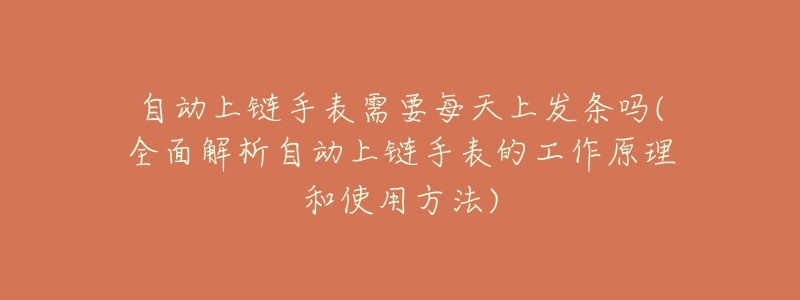 自动上链手表需要每天上发条吗(全面解析自动上链手表的工作原理和使用方法)-名表号 自动上链手表需要每天上发条吗(全面解析自动上链手表的工作原理和使用方法)