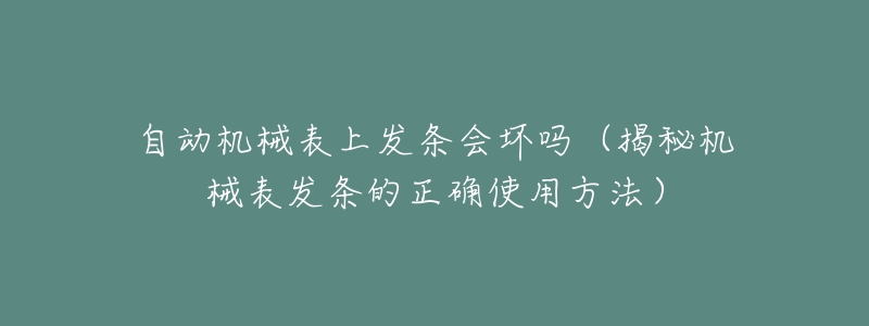 自动机械表上发条会坏吗（揭秘机械表发条的正确使用方法）