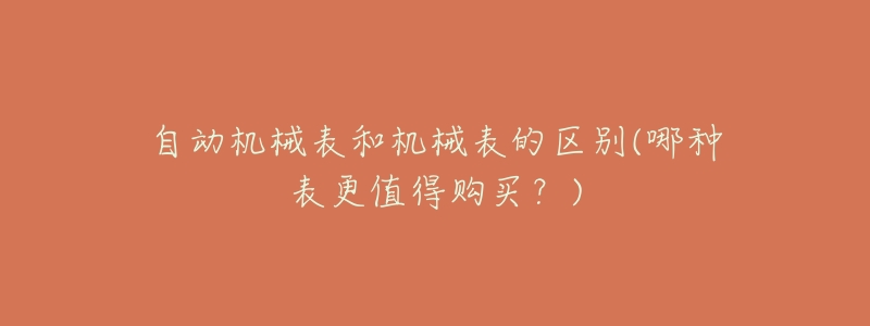 自动机械表和机械表的区别(哪种表更值得购买?)-名表号 自动机械表和机械表的区别(哪种表更值得购买?)