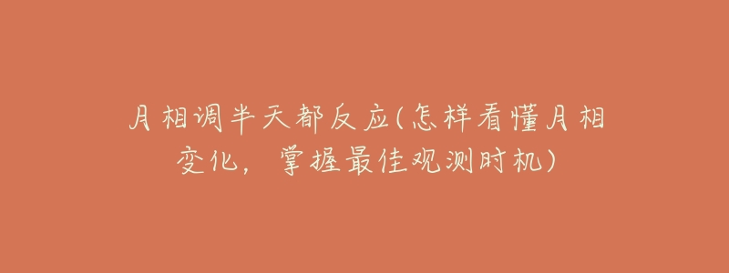 月相调半天都反应(怎样看懂月相变化,掌握最佳观测时机)-名表号 月相调半天都反应(怎样看懂月相变化,掌握最佳观测时机)