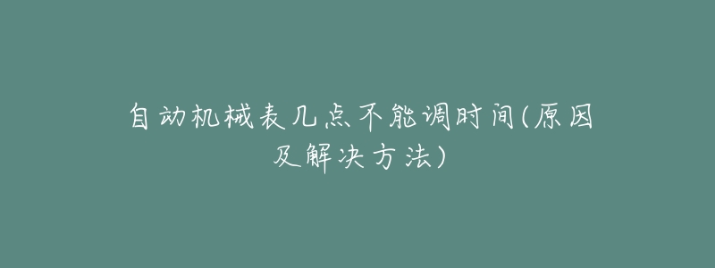 自动机械表几点不能调时间(原因及解决方法)-名表号 自动机械表几点不能调时间(原因及解决方法)