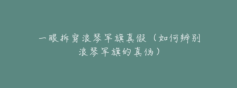 一眼拆穿浪琴军旗真假(如何辨别浪琴军旗的真伪)-名表号 一眼拆穿浪琴军旗真假(如何辨别浪琴军旗的真伪)