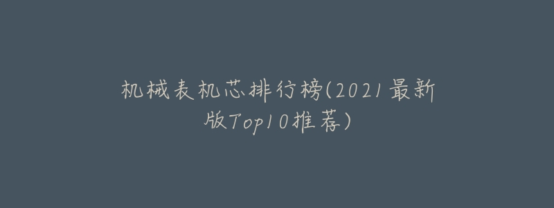 机械表机芯排行榜(2021最新版Top10推荐)-名表号 机械表机芯排行榜(2021最新版Top10推荐)