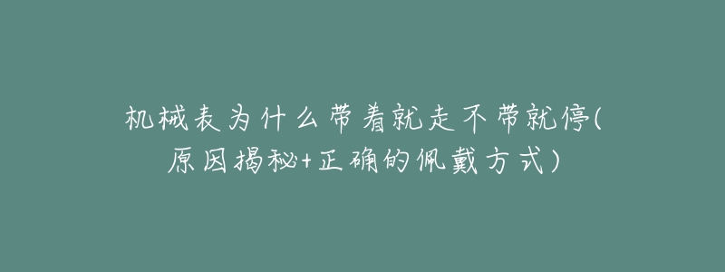 机械表为什么带着就走不带就停(原因揭秘+正确的佩戴方式)-名表号 机械表为什么带着就走不带就停(原因揭秘+正确的佩戴方式)