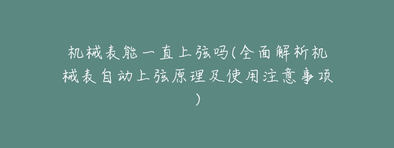机械表能一直上弦吗(全面解析机械表自动上弦原理及使用注意事项)-名表号 机械表能一直上弦吗(全面解析机械表自动上弦原理及使用注意事项)
