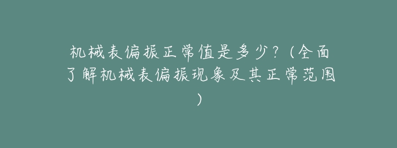 机械表偏振正常值是多少?(全面了解机械表偏振现象及其正常范围)-名表号 机械表偏振正常值是多少?(全面了解机械表偏振现象及其正常范围)