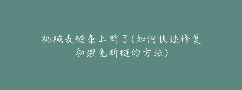 机械表链条上断了(如何快速修复和避免断链的方法)-名表号 机械表链条上断了(如何快速修复和避免断链的方法)
