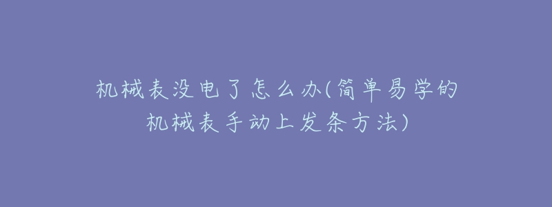 机械表没电了怎么办(简单易学的机械表手动上发条方法)-名表号 机械表没电了怎么办(简单易学的机械表手动上发条方法)