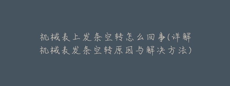 机械表上发条空转怎么回事(详解机械表发条空转原因与解决方法)-名表号 机械表上发条空转怎么回事(详解机械表发条空转原因与解决方法)