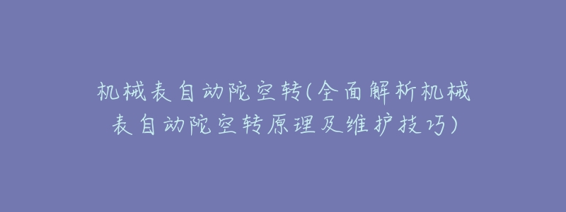 机械表自动陀空转(全面解析机械表自动陀空转原理及维护技巧)-名表号 机械表自动陀空转(全面解析机械表自动陀空转原理及维护技巧)