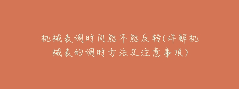 机械表调时间能不能反转(详解机械表的调时方法及注意事项)-名表号 机械表调时间能不能反转(详解机械表的调时方法及注意事项)