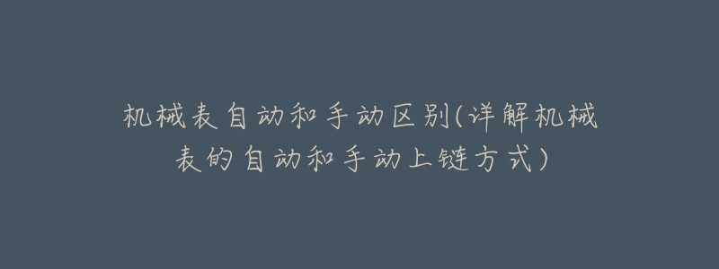 机械表自动和手动区别(详解机械表的自动和手动上链方式)-名表号 机械表自动和手动区别(详解机械表的自动和手动上链方式)