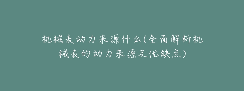 机械表动力来源什么(全面解析机械表的动力来源及优缺点)-名表号 机械表动力来源什么(全面解析机械表的动力来源及优缺点)