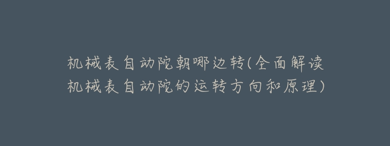 机械表自动陀朝哪边转(全面解读机械表自动陀的运转方向和原理)-名表号 机械表自动陀朝哪边转(全面解读机械表自动陀的运转方向和原理)