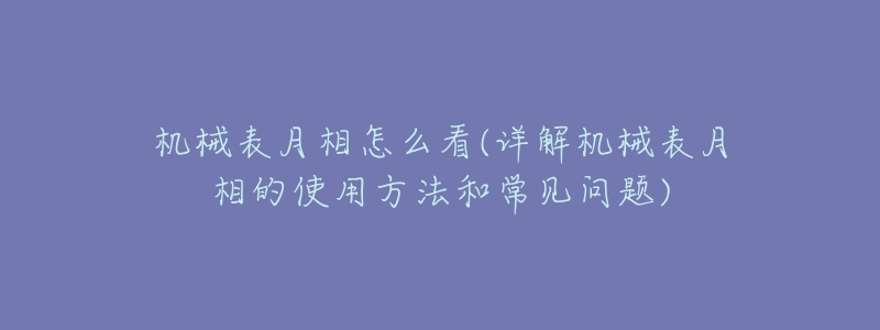 机械表月相怎么看(详解机械表月相的使用方法和常见问题)-名表号 机械表月相怎么看(详解机械表月相的使用方法和常见问题)