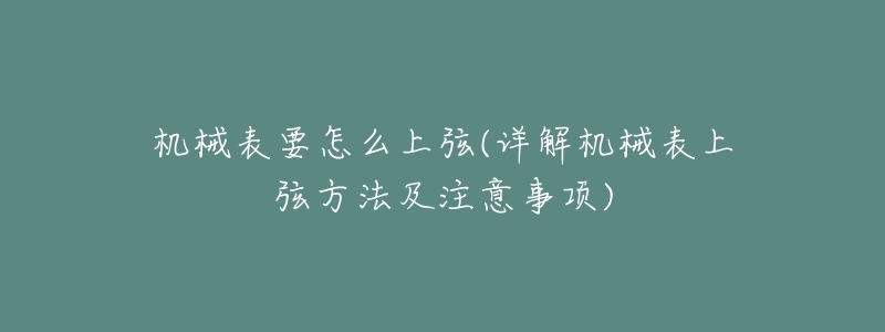 机械表要怎么上弦(详解机械表上弦方法及注意事项)-名表号 机械表要怎么上弦(详解机械表上弦方法及注意事项)