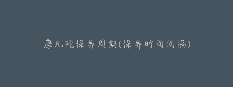 摩凡陀保养周期(保养时间间隔)-名表号 摩凡陀保养周期(保养时间间隔)