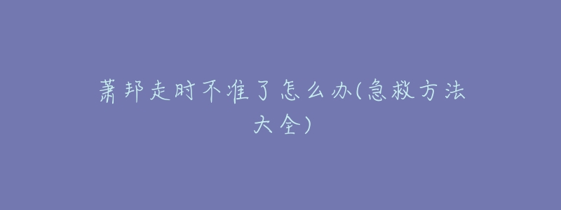 萧邦走时不准了怎么办(急救方法大全)-名表号 萧邦走时不准了怎么办(急救方法大全)