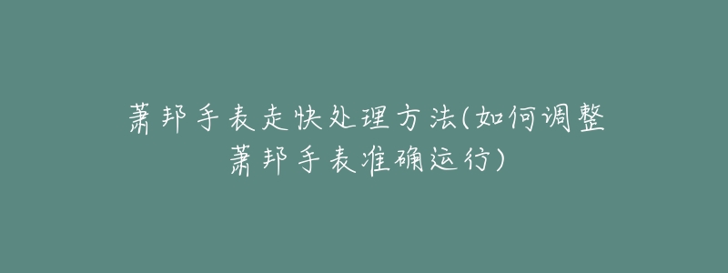 萧邦手表走快处理方法(如何调整萧邦手表准确运行)-名表号 萧邦手表走快处理方法(如何调整萧邦手表准确运行)