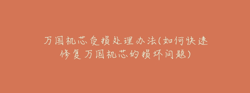 万国机芯受损处理办法(如何快速修复万国机芯的损坏问题)-名表号 万国机芯受损处理办法(如何快速修复万国机芯的损坏问题)