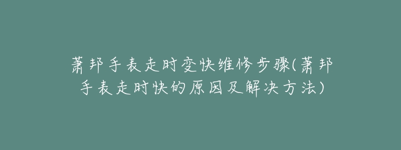 萧邦手表走时变快维修步骤(萧邦手表走时快的原因及解决方法)-名表号 萧邦手表走时变快维修步骤(萧邦手表走时快的原因及解决方法)