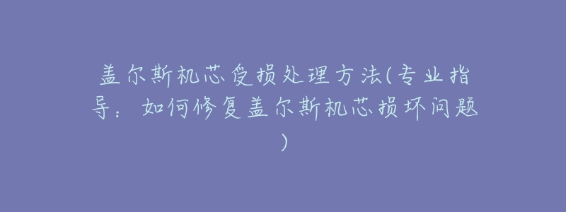 盖尔斯机芯受损处理方法(专业指导:如何修复盖尔斯机芯损坏问题)-名表号 盖尔斯机芯受损处理方法(专业指导:如何修复盖尔斯机芯损坏问题)