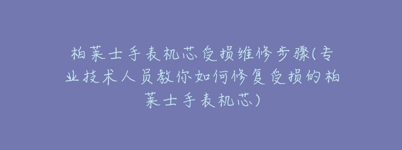柏莱士手表机芯受损维修步骤(专业技术人员教你如何修复受损的柏莱士手表机芯)-名表号 柏莱士手表机芯受损维修步骤(专业技术人员教你如何修复受损的柏莱士手表机芯)