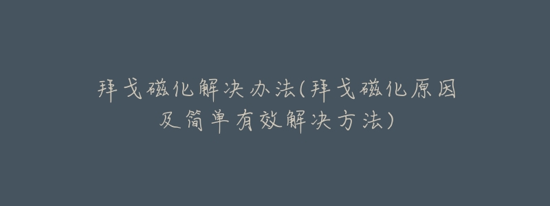 拜戈磁化解决办法(拜戈磁化原因及简单有效解决方法)
