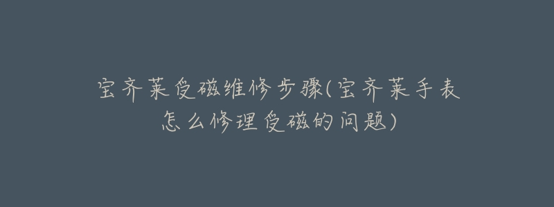 宝齐莱受磁维修步骤(宝齐莱手表怎么修理受磁的问题)-名表号 宝齐莱受磁维修步骤(宝齐莱手表怎么修理受磁的问题)