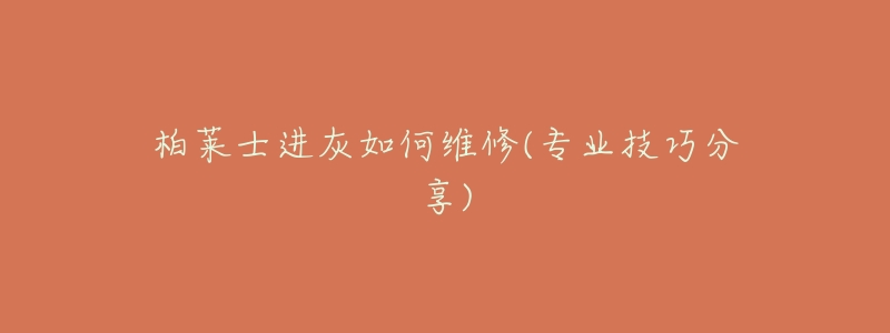 柏莱士进灰如何维修(专业技巧分享)-名表号 柏莱士进灰如何维修(专业技巧分享)