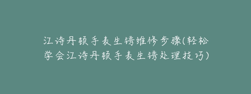 江诗丹顿手表生锈维修步骤(轻松学会江诗丹顿手表生锈处理技巧)