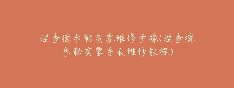 理查德米勒有雾维修步骤(理查德米勒有雾手表维修教程)-名表号 理查德米勒有雾维修步骤(理查德米勒有雾手表维修教程)