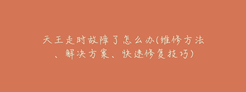 天王走时故障了怎么办(维修方法、解决方案、快速修复技巧)
