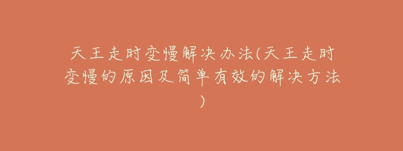 天王走时变慢解决办法(天王走时变慢的原因及简单有效的解决方法)