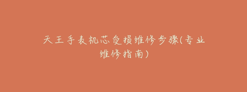 天王手表机芯受损维修步骤(专业维修指南)-名表号 天王手表机芯受损维修步骤(专业维修指南)