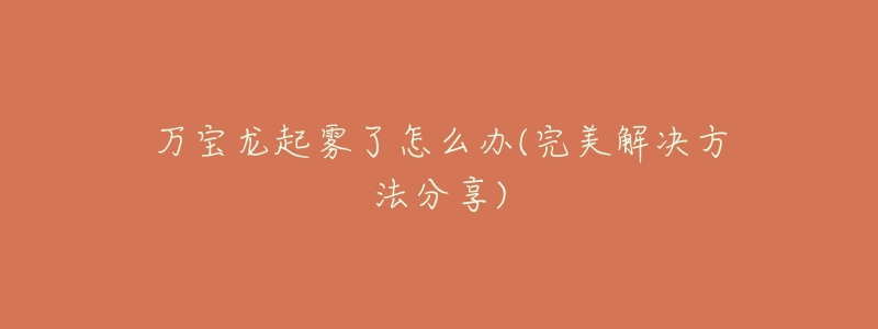 万宝龙起雾了怎么办(完美解决方法分享)-名表号 万宝龙起雾了怎么办(完美解决方法分享)