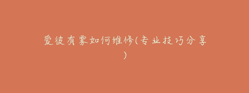 爱彼有雾如何维修(专业技巧分享)