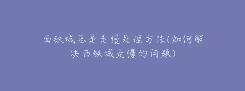 西铁城总是走慢处理方法(如何解决西铁城走慢的问题)-名表号 西铁城总是走慢处理方法(如何解决西铁城走慢的问题)