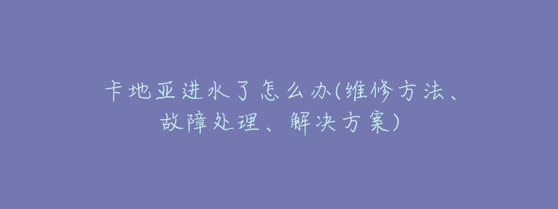 卡地亚进水了怎么办(维修方法、故障处理、解决方案)-名表号 卡地亚进水了怎么办(维修方法、故障处理、解决方案)