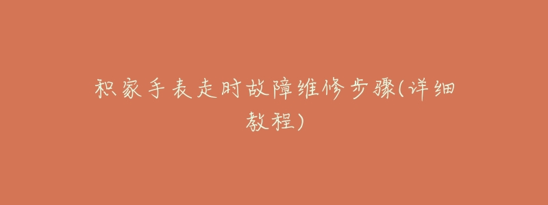 积家手表走时故障维修步骤(详细教程)-名表号 积家手表走时故障维修步骤(详细教程)