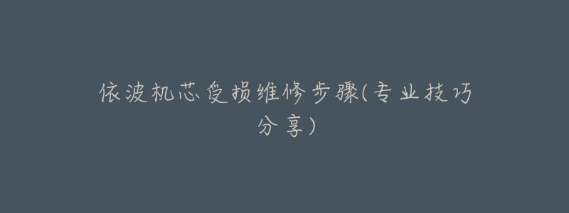 依波机芯受损维修步骤(专业技巧分享)-名表号 依波机芯受损维修步骤(专业技巧分享)