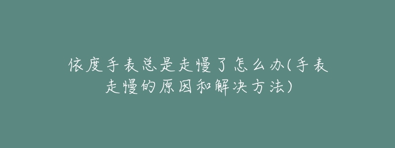 依度手表总是走慢了怎么办(手表走慢的原因和解决方法)